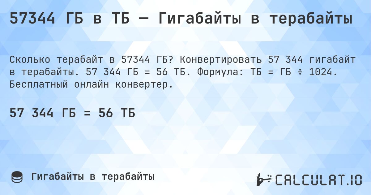57344 ГБ в ТБ — Гигабайты в терабайты. Конвертировать 57 344 гигабайт в терабайты. 57 344 ГБ = 56 ТБ. Формула: ТБ = ГБ ÷ 1024. Бесплатный онлайн конвертер.