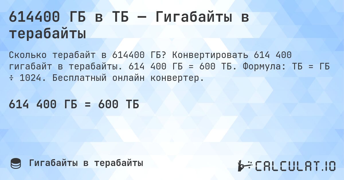 614400 ГБ в ТБ — Гигабайты в терабайты. Конвертировать 614 400 гигабайт в терабайты. 614 400 ГБ = 600 ТБ. Формула: ТБ = ГБ ÷ 1024. Бесплатный онлайн конвертер.