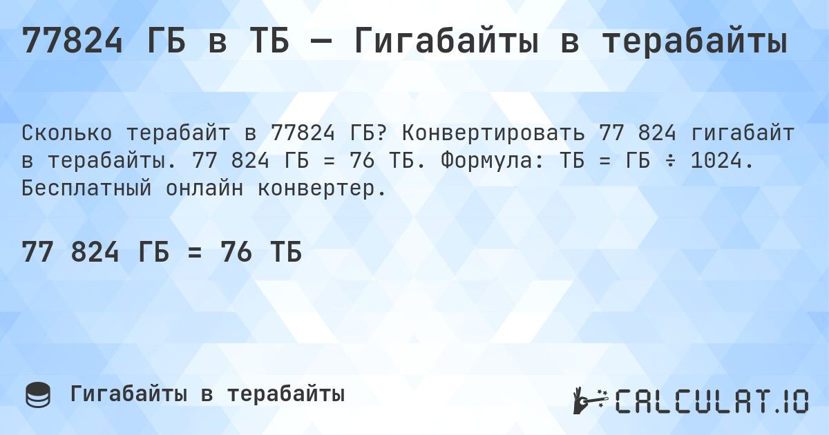 77824 ГБ в ТБ — Гигабайты в терабайты. Конвертировать 77 824 гигабайт в терабайты. 77 824 ГБ = 76 ТБ. Формула: ТБ = ГБ ÷ 1024. Бесплатный онлайн конвертер.