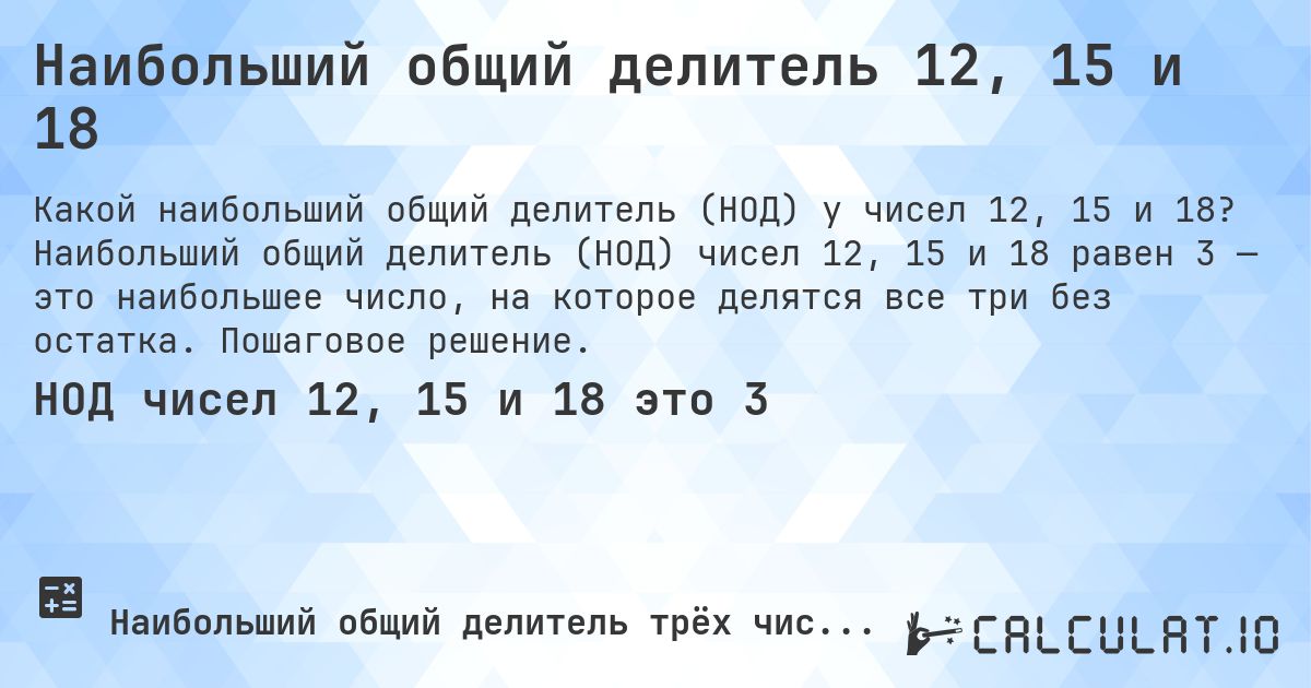 Наибольший общий делитель 12, 15 и 18. Наибольший общий делитель (НОД) чисел 12, 15 и 18 равен 3 — это наибольшее число, на которое делятся все три без остатка. Пошаговое решение.