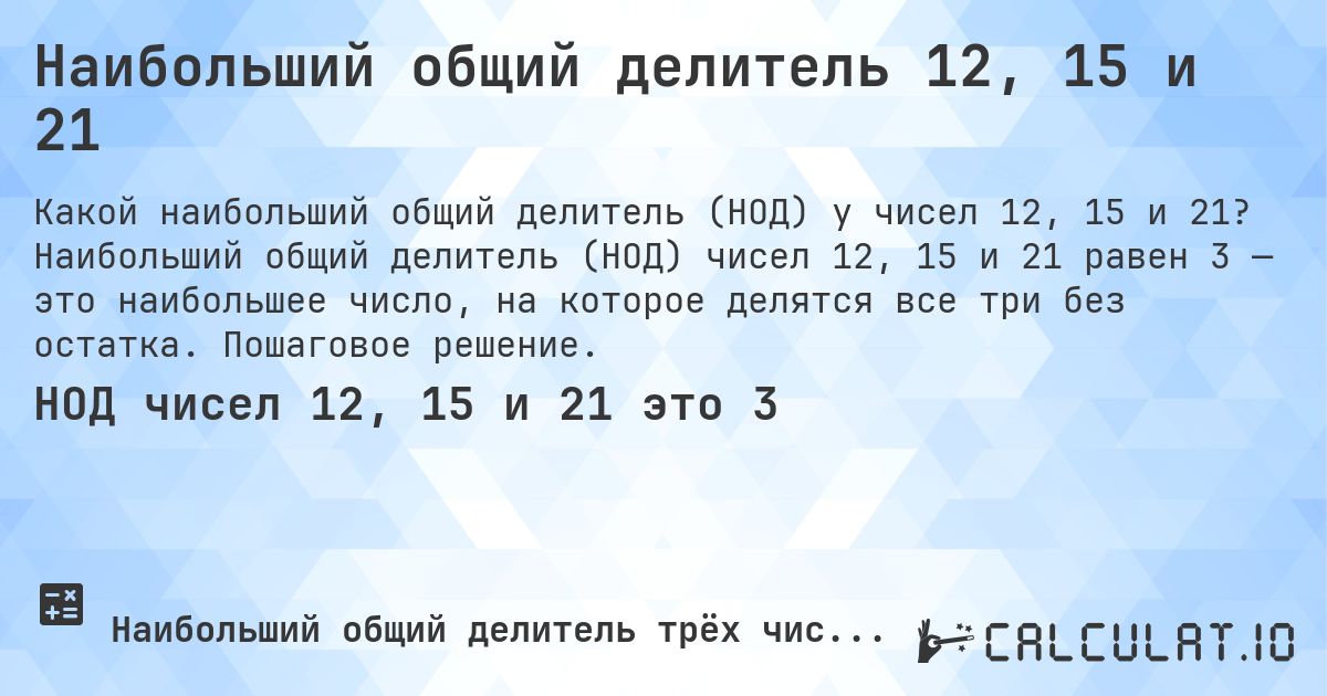Наибольший общий делитель 12, 15 и 21. Наибольший общий делитель (НОД) чисел 12, 15 и 21 равен 3 — это наибольшее число, на которое делятся все три без остатка. Пошаговое решение.