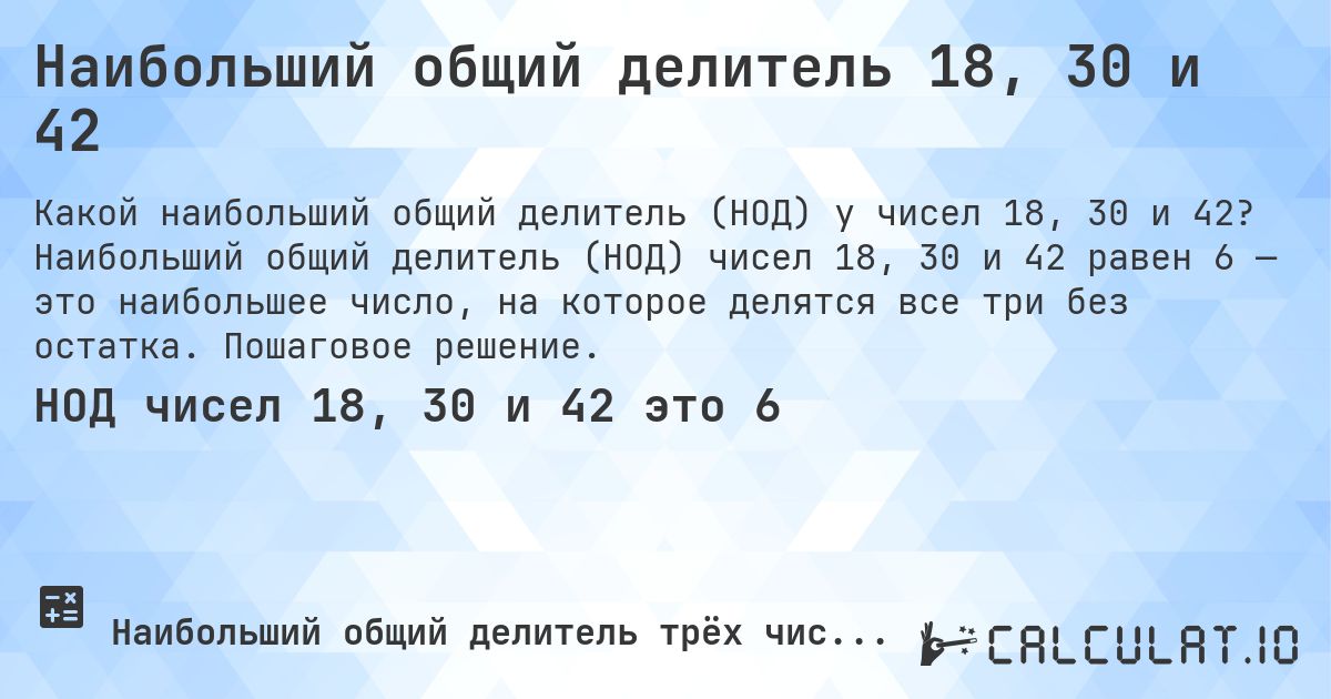 Наибольший общий делитель 18, 30 и 42. Наибольший общий делитель (НОД) чисел 18, 30 и 42 равен 6 — это наибольшее число, на которое делятся все три без остатка. Пошаговое решение.