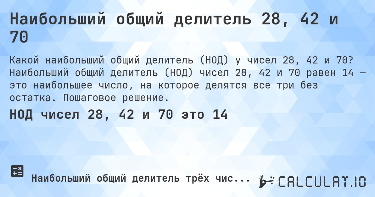 Наибольший общий делитель 28, 42 и 70. Наибольший общий делитель (НОД) чисел 28, 42 и 70 равен 14 — это наибольшее число, на которое делятся все три без остатка. Пошаговое решение.