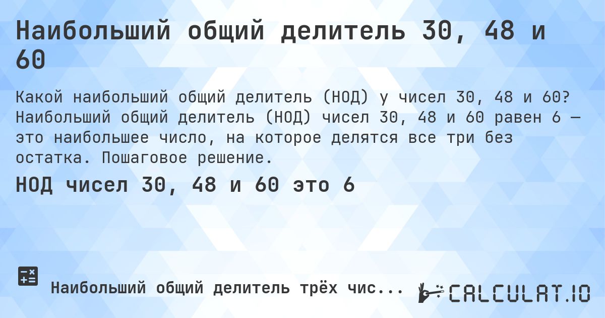 Наибольший общий делитель 30, 48 и 60. Наибольший общий делитель (НОД) чисел 30, 48 и 60 равен 6 — это наибольшее число, на которое делятся все три без остатка. Пошаговое решение.