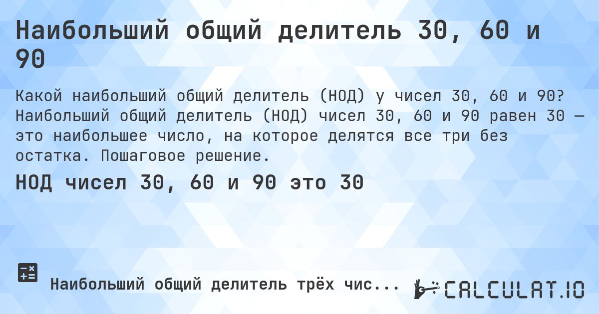 Наибольший общий делитель 30, 60 и 90. Наибольший общий делитель (НОД) чисел 30, 60 и 90 равен 30 — это наибольшее число, на которое делятся все три без остатка. Пошаговое решение.