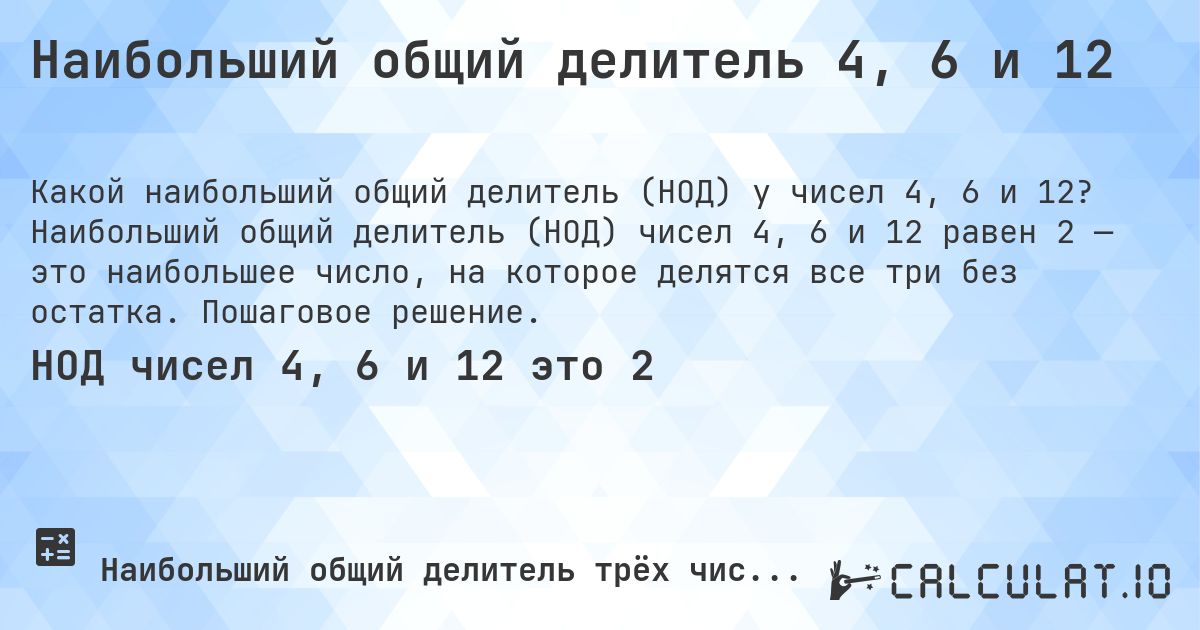 Наибольший общий делитель 4, 6 и 12. Наибольший общий делитель (НОД) чисел 4, 6 и 12 равен 2 — это наибольшее число, на которое делятся все три без остатка. Пошаговое решение.