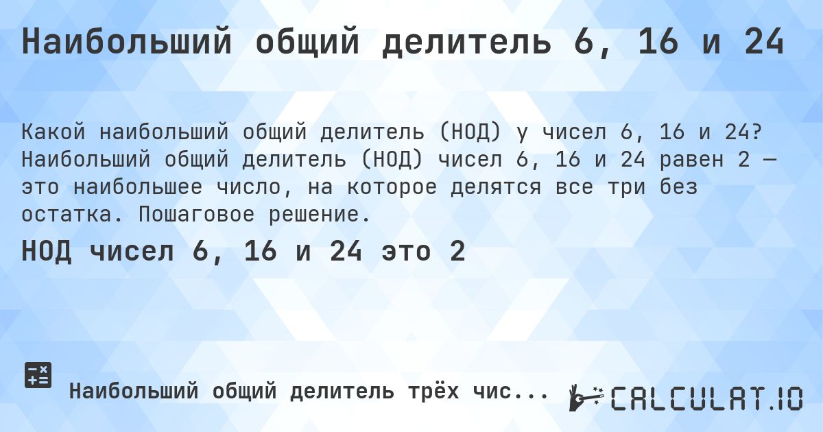 Наибольший общий делитель 6, 16 и 24. Наибольший общий делитель (НОД) чисел 6, 16 и 24 равен 2 — это наибольшее число, на которое делятся все три без остатка. Пошаговое решение.