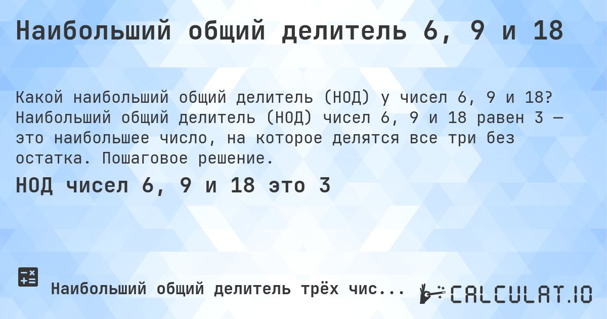 Наибольший общий делитель 6, 9 и 18. Наибольший общий делитель (НОД) чисел 6, 9 и 18 равен 3 — это наибольшее число, на которое делятся все три без остатка. Пошаговое решение.