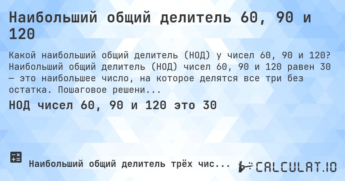 Наибольший общий делитель 60, 90 и 120. Наибольший общий делитель (НОД) чисел 60, 90 и 120 равен 30 — это наибольшее число, на которое делятся все три без остатка. Пошаговое решение.