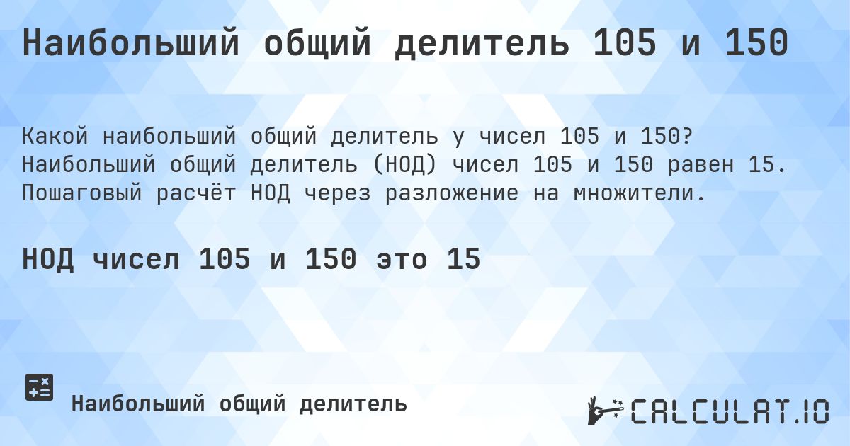 Наибольший общий делитель 105 и 150. Наибольший общий делитель (НОД) чисел 105 и 150 равен 15. Пошаговый расчёт НОД через разложение на множители.