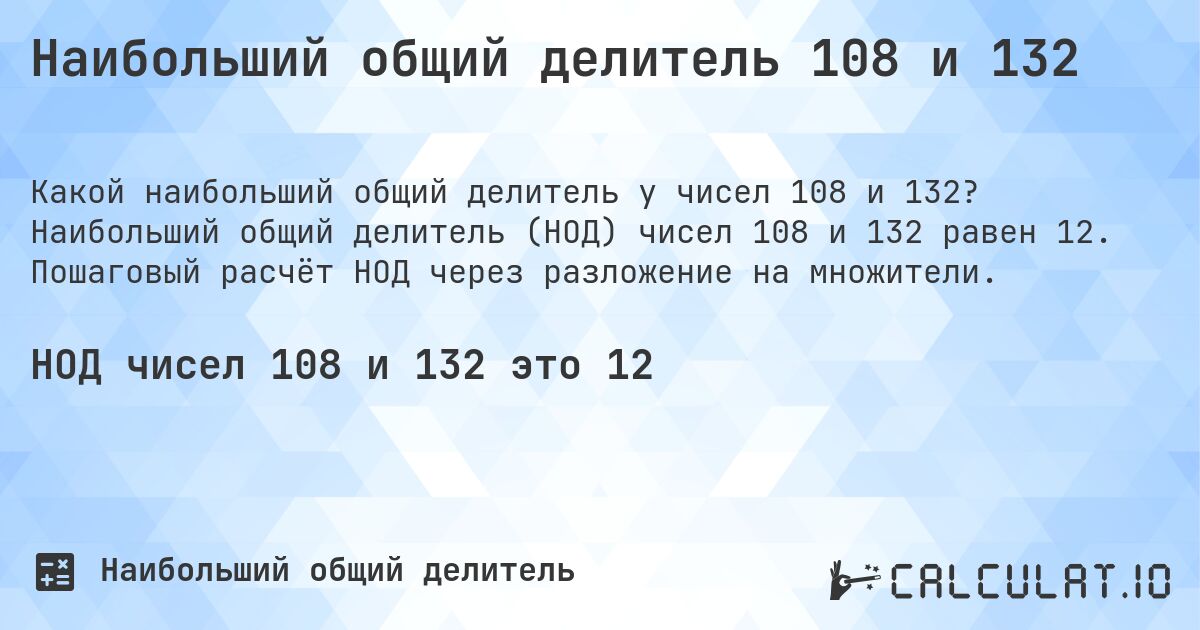 Наибольший общий делитель 108 и 132. Наибольший общий делитель (НОД) чисел 108 и 132 равен 12. Пошаговый расчёт НОД через разложение на множители.