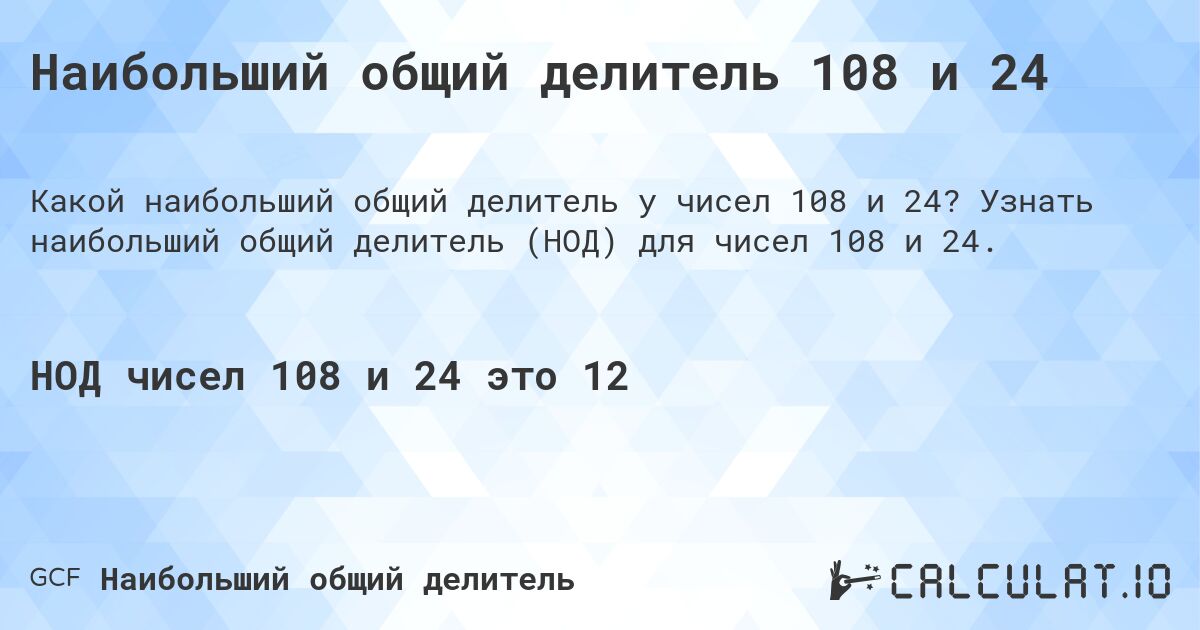 Наибольший общий делитель 108 и 24. Узнать наибольший общий делитель (НОД) для чисел 108 и 24.