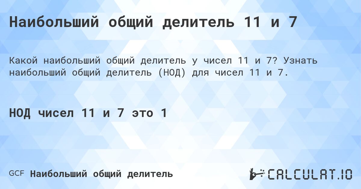 Наибольший общий делитель 11 и 7. Узнать наибольший общий делитель (НОД) для чисел 11 и 7.