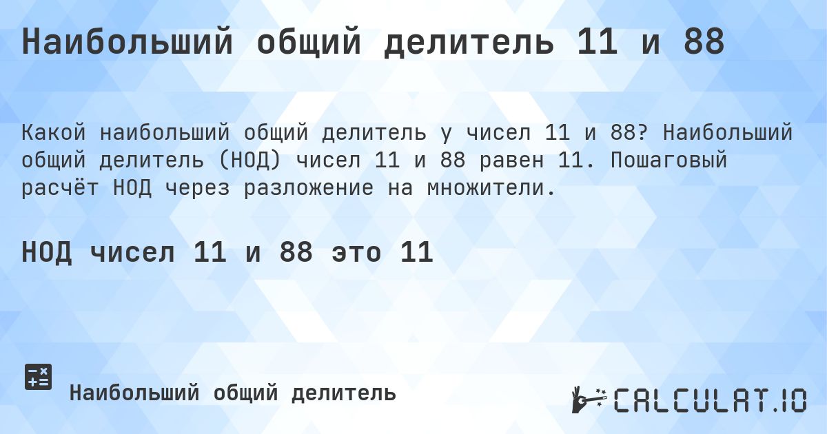 Наибольший общий делитель 11 и 88. Наибольший общий делитель (НОД) чисел 11 и 88 равен 11. Пошаговый расчёт НОД через разложение на множители.