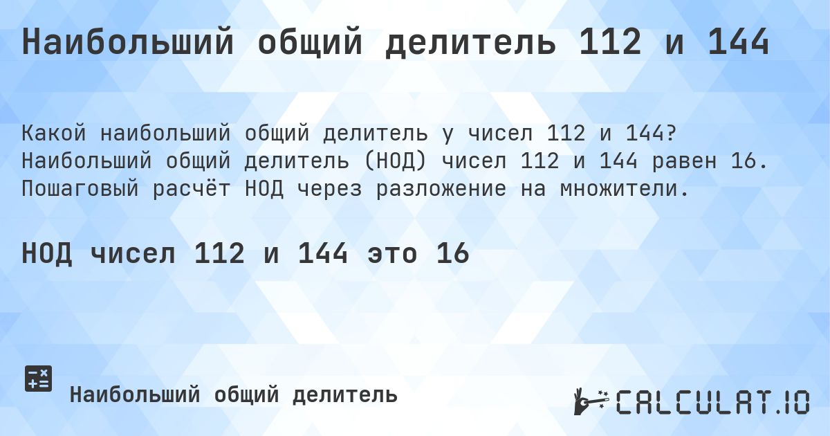 Наибольший общий делитель 112 и 144. Наибольший общий делитель (НОД) чисел 112 и 144 равен 16. Пошаговый расчёт НОД через разложение на множители.