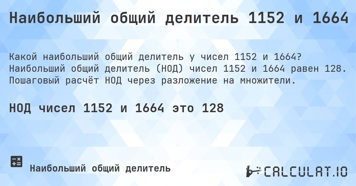 Наибольший общий делитель 1152 и 1664. Наибольший общий делитель (НОД) чисел 1152 и 1664 равен 128. Пошаговый расчёт НОД через разложение на множители.