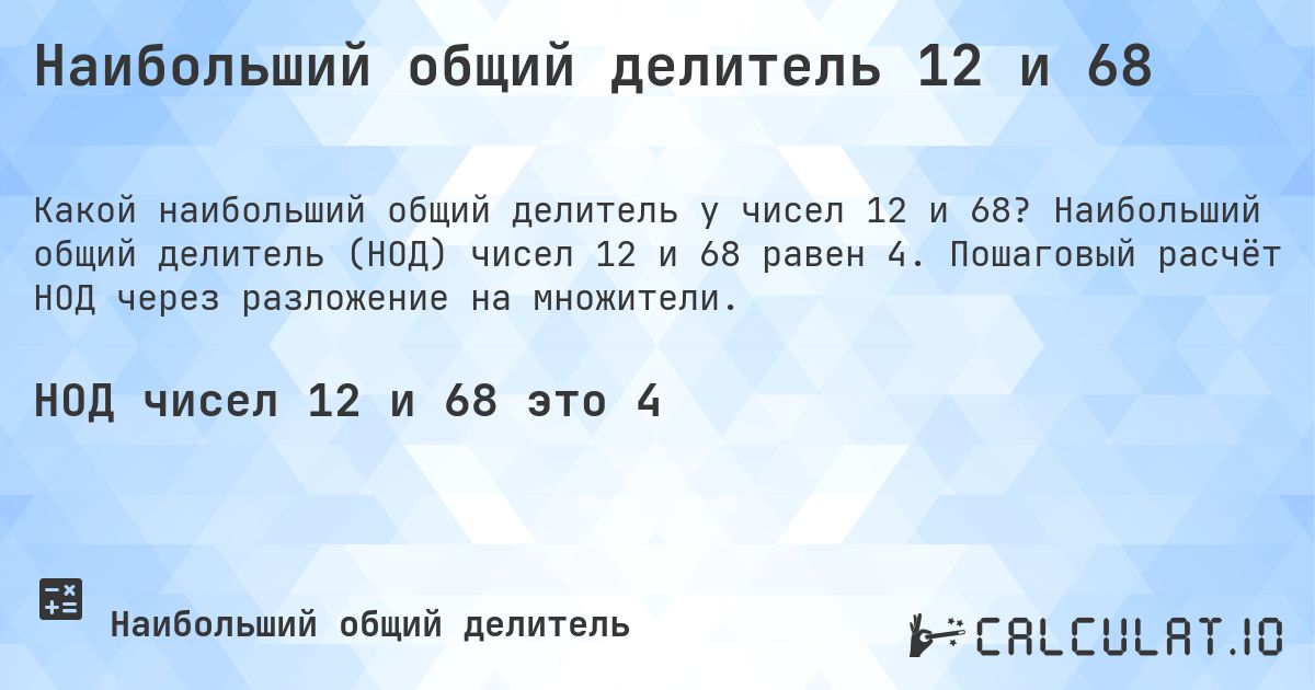Наибольший общий делитель 12 и 68. Наибольший общий делитель (НОД) чисел 12 и 68 равен 4. Пошаговый расчёт НОД через разложение на множители.