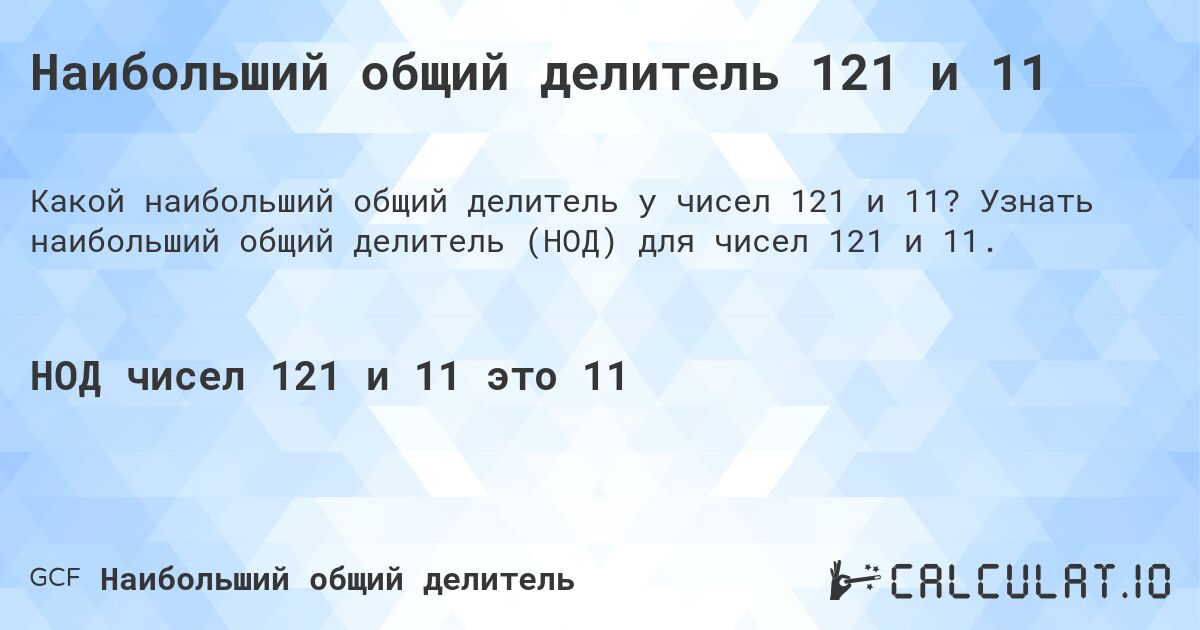 Наибольший общий делитель 121 и 11. Узнать наибольший общий делитель (НОД) для чисел 121 и 11.