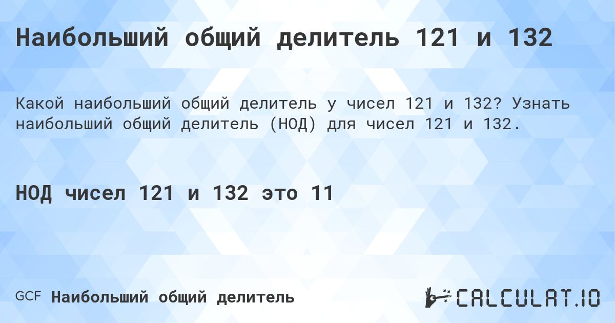 Наибольший общий делитель 121 и 132. Узнать наибольший общий делитель (НОД) для чисел 121 и 132.