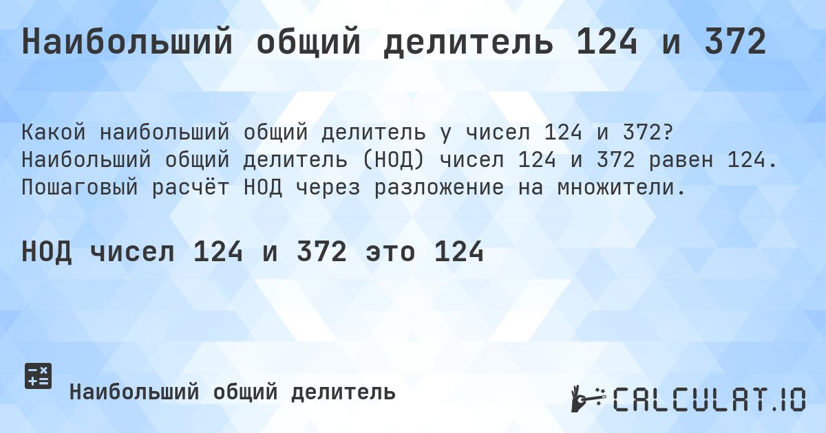 Наибольший общий делитель 124 и 372. Наибольший общий делитель (НОД) чисел 124 и 372 равен 124. Пошаговый расчёт НОД через разложение на множители.