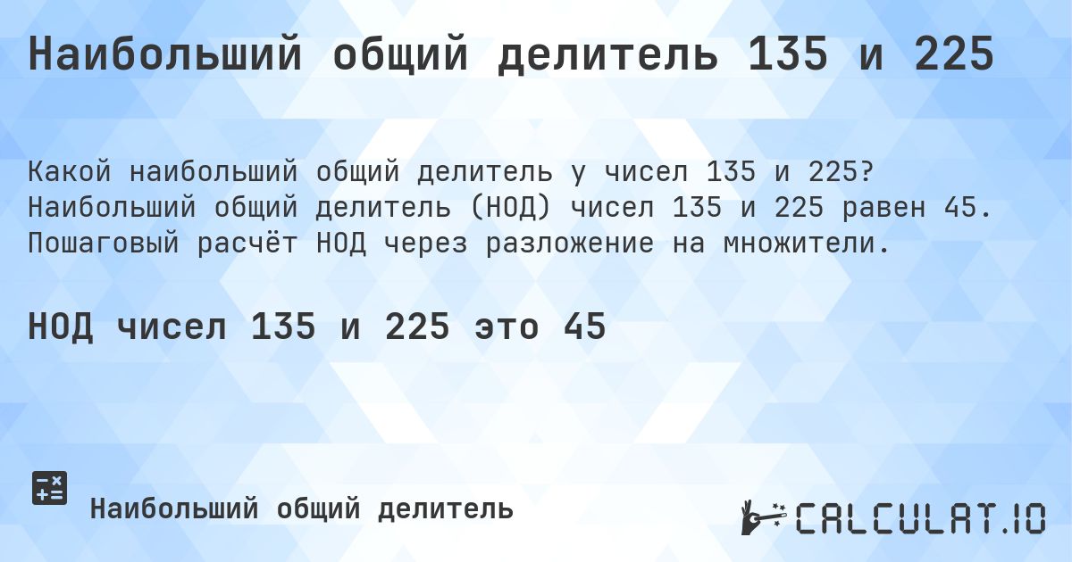 Наибольший общий делитель 135 и 225. Наибольший общий делитель (НОД) чисел 135 и 225 равен 45. Пошаговый расчёт НОД через разложение на множители.
