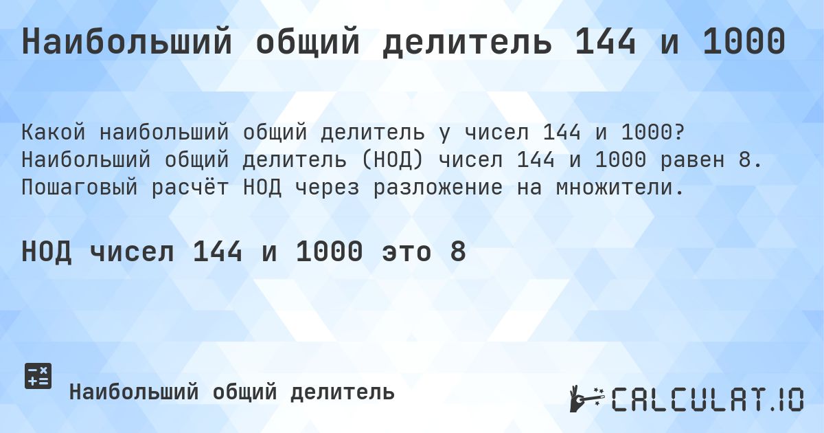 Наибольший общий делитель 144 и 1000. Наибольший общий делитель (НОД) чисел 144 и 1000 равен 8. Пошаговый расчёт НОД через разложение на множители.