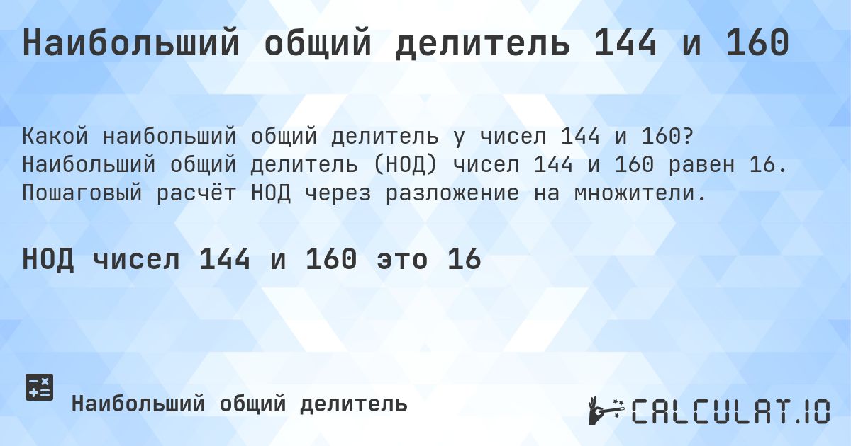 Наибольший общий делитель 144 и 160. Наибольший общий делитель (НОД) чисел 144 и 160 равен 16. Пошаговый расчёт НОД через разложение на множители.