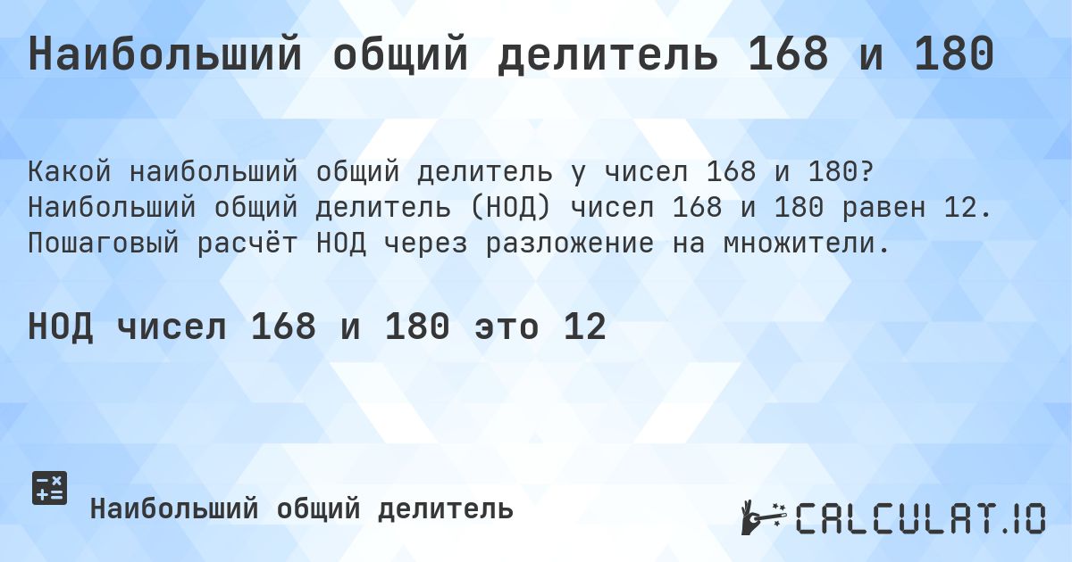 Наибольший общий делитель 168 и 180. Наибольший общий делитель (НОД) чисел 168 и 180 равен 12. Пошаговый расчёт НОД через разложение на множители.