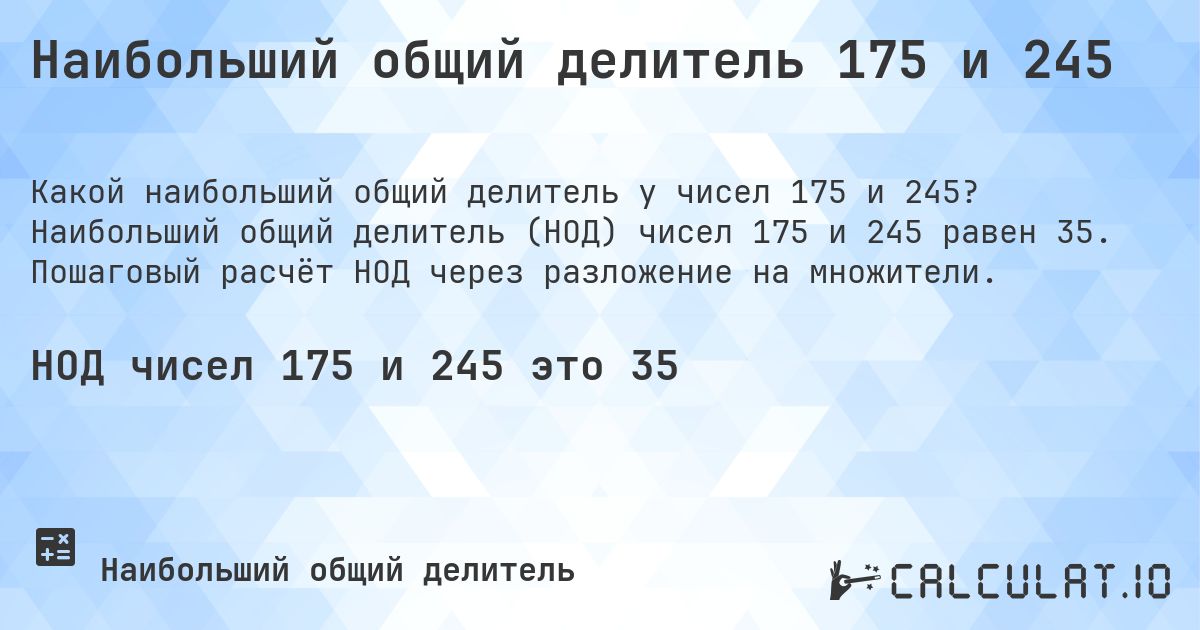 Наибольший общий делитель 175 и 245. Наибольший общий делитель (НОД) чисел 175 и 245 равен 35. Пошаговый расчёт НОД через разложение на множители.