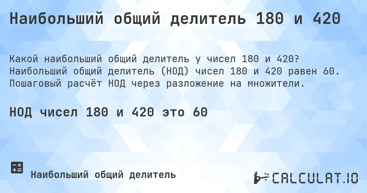 Наибольший общий делитель 180 и 420. Наибольший общий делитель (НОД) чисел 180 и 420 равен 60. Пошаговый расчёт НОД через разложение на множители.