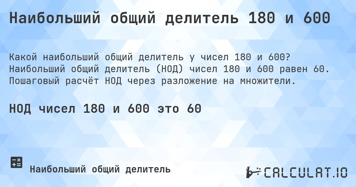 Наибольший общий делитель 180 и 600. Наибольший общий делитель (НОД) чисел 180 и 600 равен 60. Пошаговый расчёт НОД через разложение на множители.