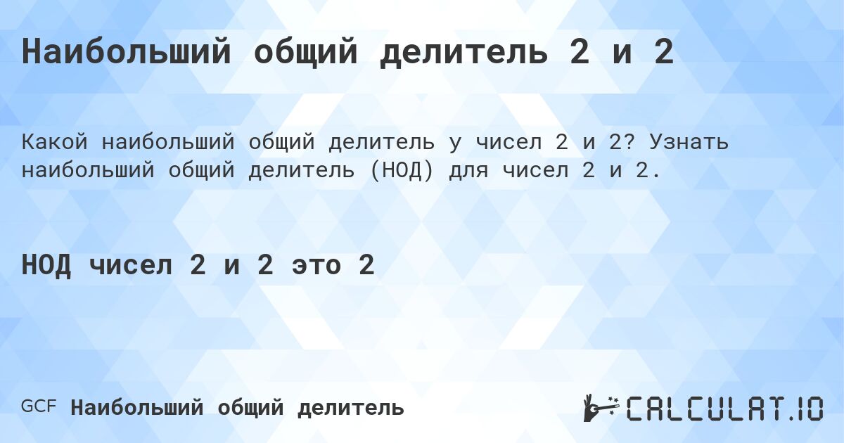 Наибольший общий делитель 2 и 2. Узнать наибольший общий делитель (НОД) для чисел 2 и 2.