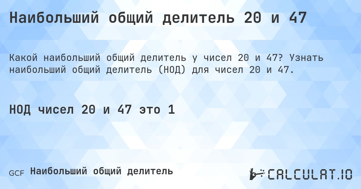Наибольший общий делитель 20 и 47. Узнать наибольший общий делитель (НОД) для чисел 20 и 47.