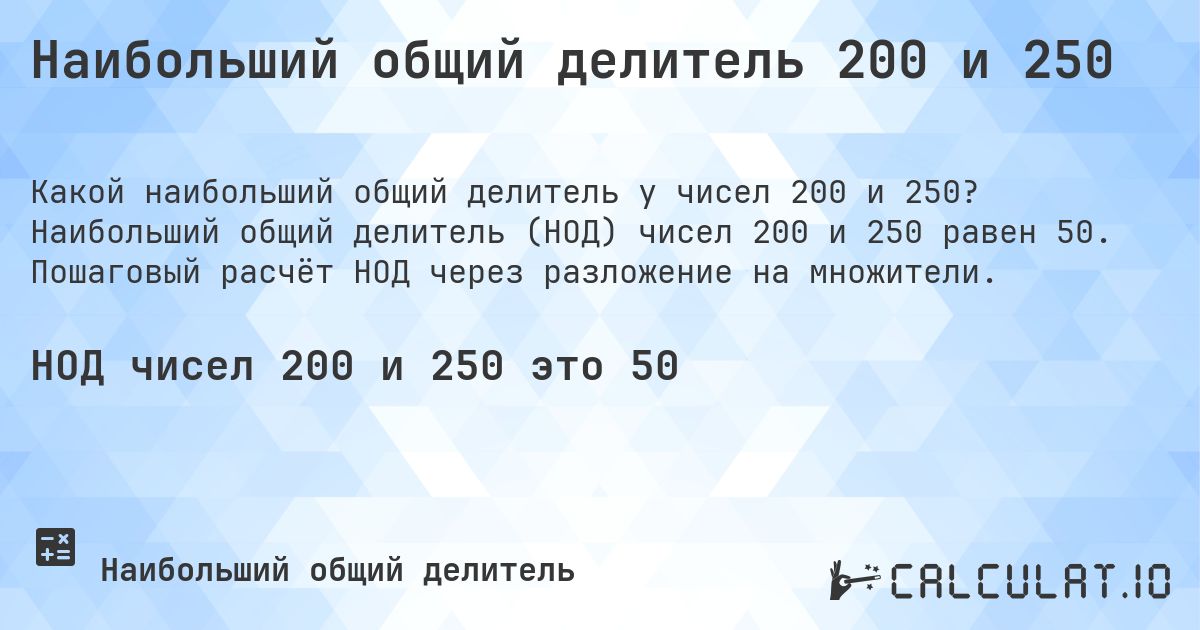 Наибольший общий делитель 200 и 250. Наибольший общий делитель (НОД) чисел 200 и 250 равен 50. Пошаговый расчёт НОД через разложение на множители.