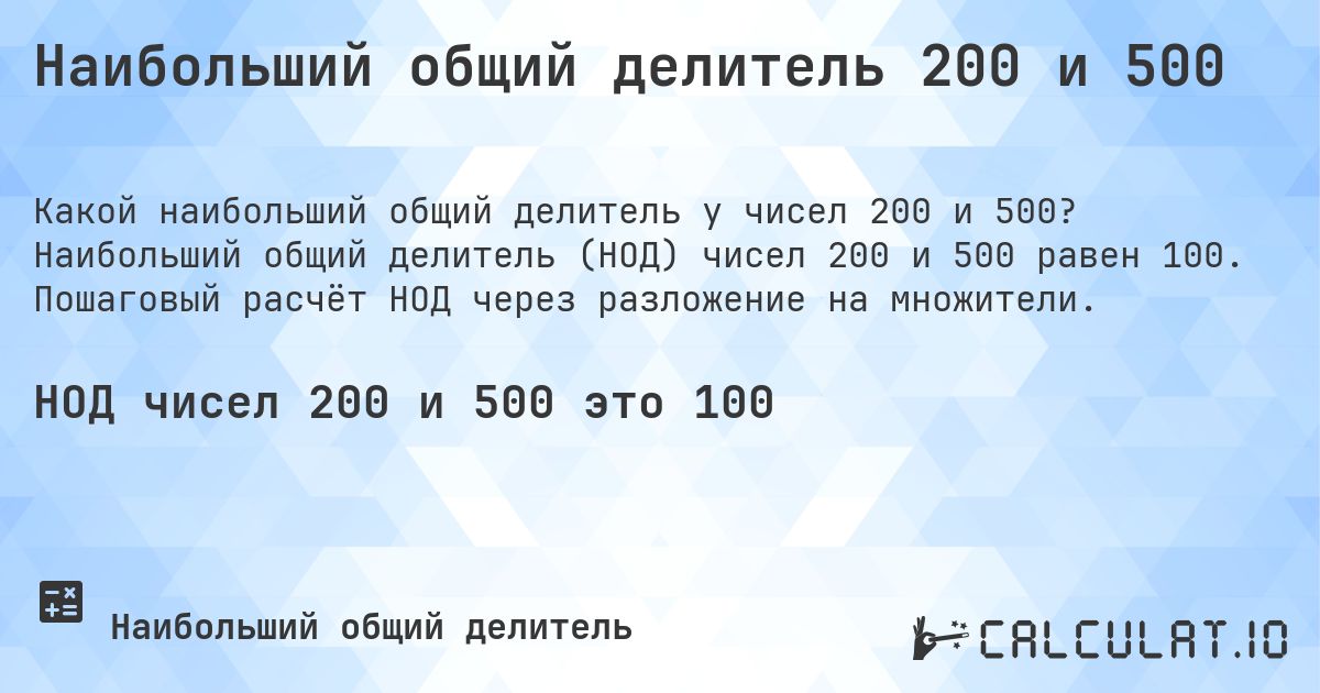 Наибольший общий делитель 200 и 500. Наибольший общий делитель (НОД) чисел 200 и 500 равен 100. Пошаговый расчёт НОД через разложение на множители.