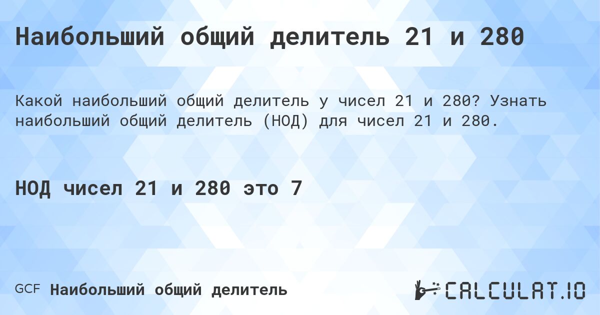 Наибольший общий делитель 21 и 280. Узнать наибольший общий делитель (НОД) для чисел 21 и 280.