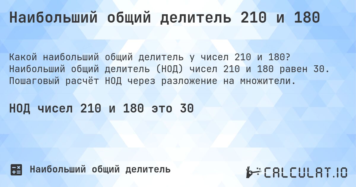 Наибольший общий делитель 210 и 180. Наибольший общий делитель (НОД) чисел 210 и 180 равен 30. Пошаговый расчёт НОД через разложение на множители.