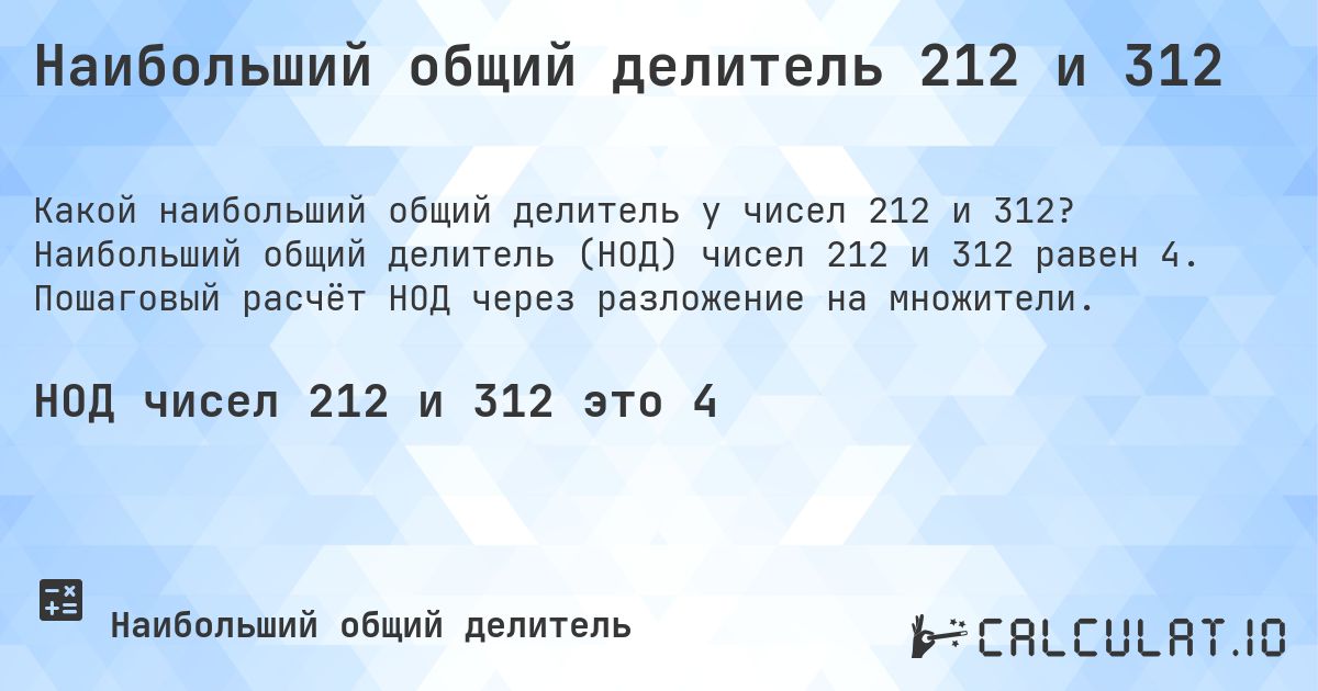 Наибольший общий делитель 212 и 312. Наибольший общий делитель (НОД) чисел 212 и 312 равен 4. Пошаговый расчёт НОД через разложение на множители.