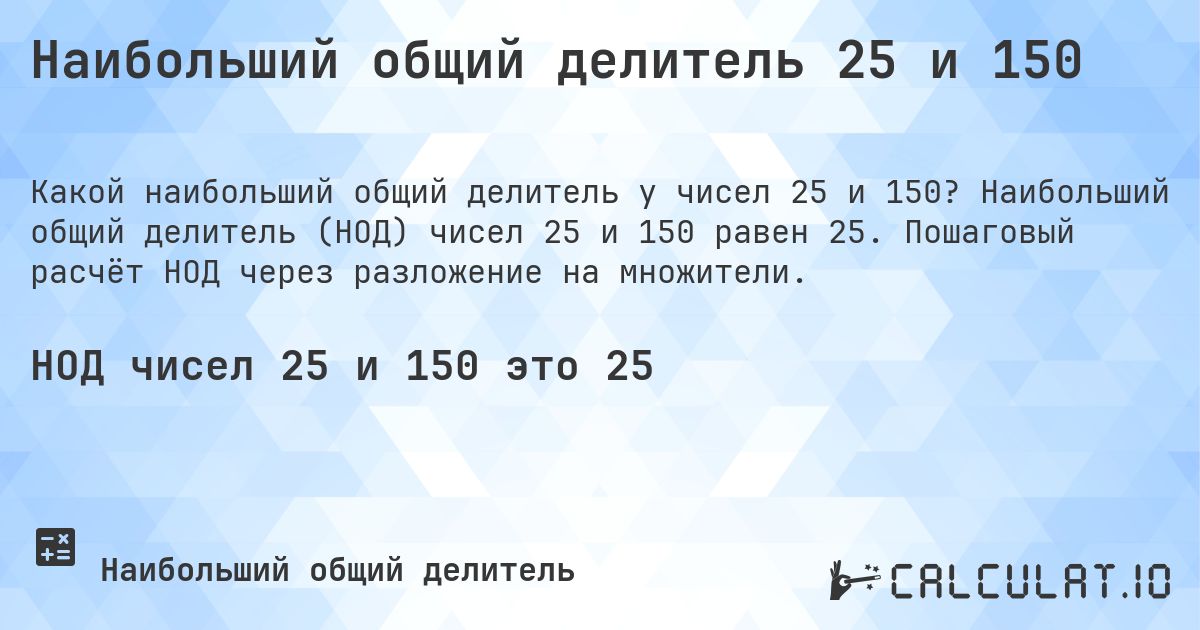 Наибольший общий делитель 25 и 150. Наибольший общий делитель (НОД) чисел 25 и 150 равен 25. Пошаговый расчёт НОД через разложение на множители.