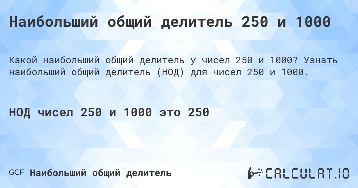 Наибольший общий делитель 250 и 1000. Узнать наибольший общий делитель (НОД) для чисел 250 и 1000.