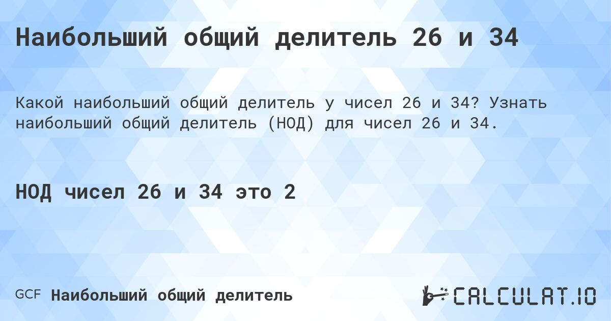 Наибольший общий делитель 26 и 34. Узнать наибольший общий делитель (НОД) для чисел 26 и 34.