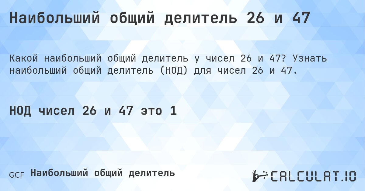 Наибольший общий делитель 26 и 47. Узнать наибольший общий делитель (НОД) для чисел 26 и 47.