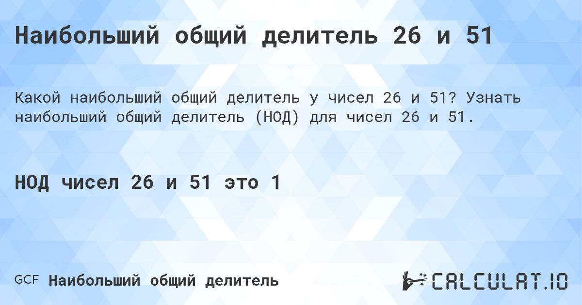 Наибольший общий делитель 26 и 51. Узнать наибольший общий делитель (НОД) для чисел 26 и 51.