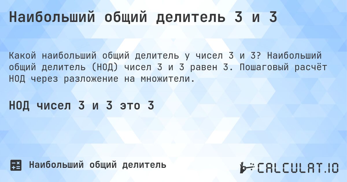 Наибольший общий делитель 3 и 3. Наибольший общий делитель (НОД) чисел 3 и 3 равен 3. Пошаговый расчёт НОД через разложение на множители.