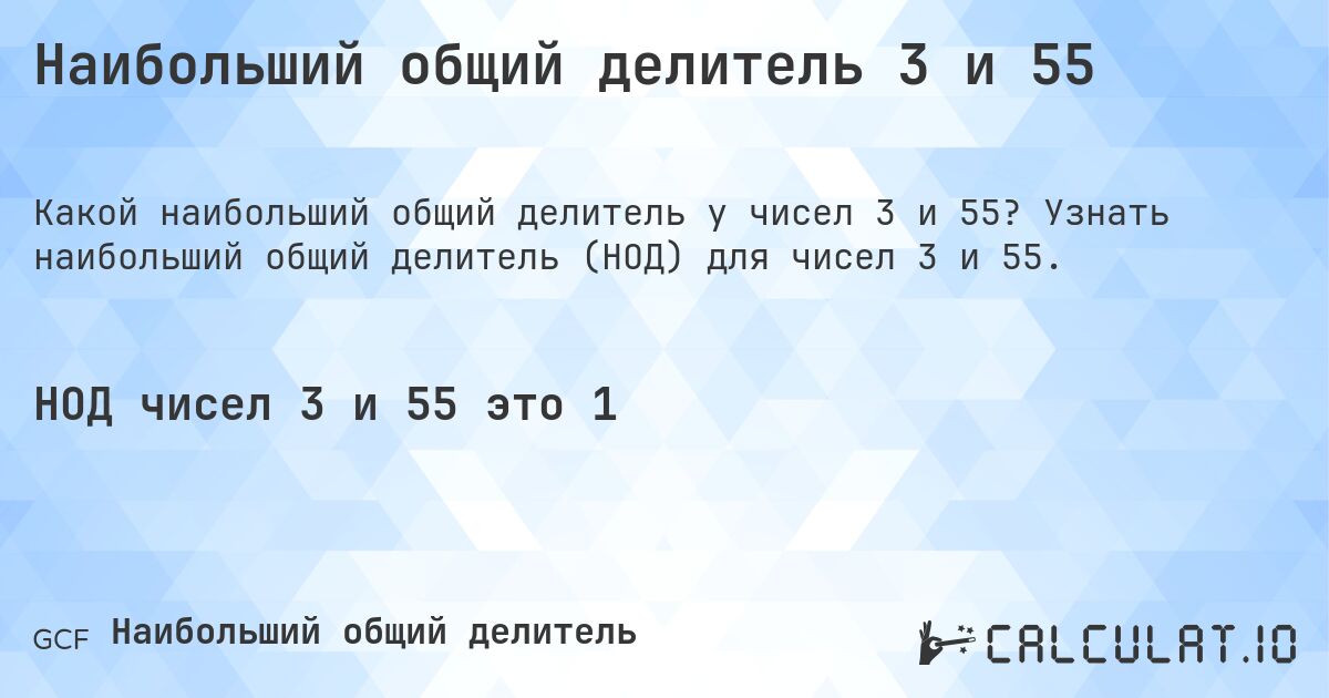 Наибольший общий делитель 3 и 55. Узнать наибольший общий делитель (НОД) для чисел 3 и 55.