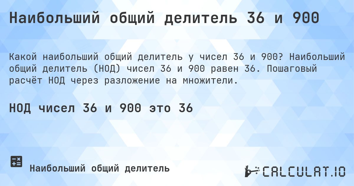 Наибольший общий делитель 36 и 900. Наибольший общий делитель (НОД) чисел 36 и 900 равен 36. Пошаговый расчёт НОД через разложение на множители.