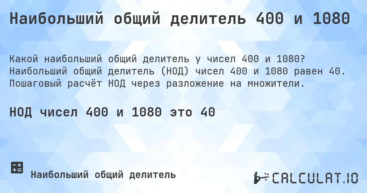 Наибольший общий делитель 400 и 1080. Наибольший общий делитель (НОД) чисел 400 и 1080 равен 40. Пошаговый расчёт НОД через разложение на множители.