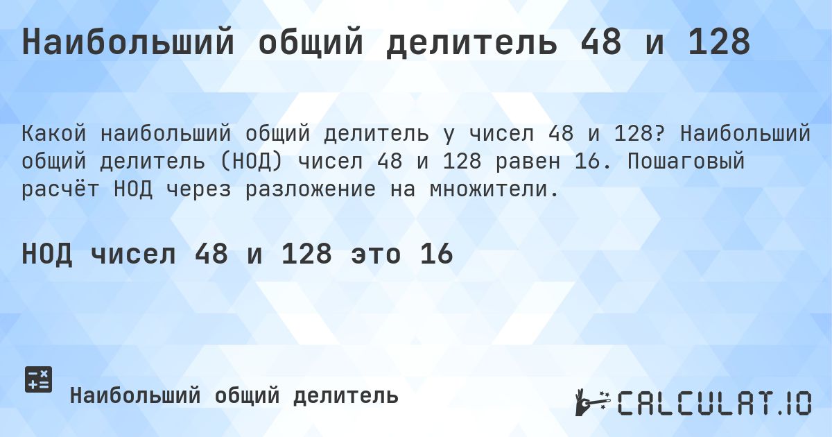 Наибольший общий делитель 48 и 128. Наибольший общий делитель (НОД) чисел 48 и 128 равен 16. Пошаговый расчёт НОД через разложение на множители.