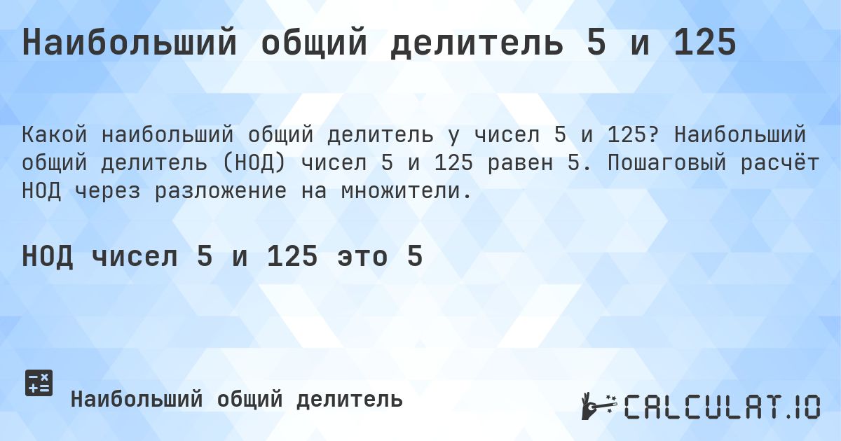Наибольший общий делитель 5 и 125. Наибольший общий делитель (НОД) чисел 5 и 125 равен 5. Пошаговый расчёт НОД через разложение на множители.