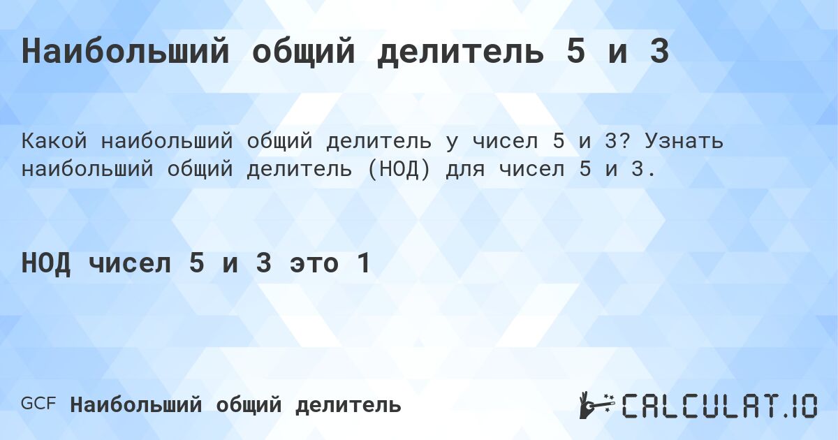 Наибольший общий делитель 5 и 3. Узнать наибольший общий делитель (НОД) для чисел 5 и 3.